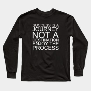 Success Is A Journey Not A Destination Enjoy The Process Long Sleeve T-Shirt